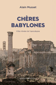 Chères Babylones – villes rêvées de l’apocalypse de Alain Musset | Sérendip Editions