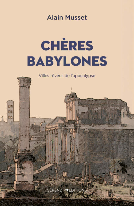 Chères Babylones – villes rêvées de l’apocalypse de Alain Musset | Sérendip Editions